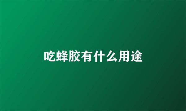 吃蜂胶有什么用途
