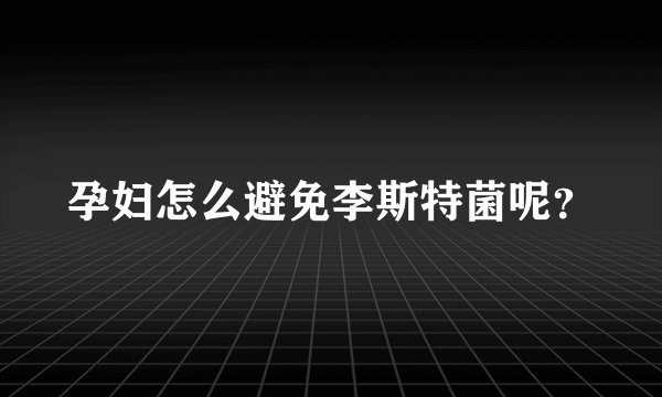孕妇怎么避免李斯特菌呢？
