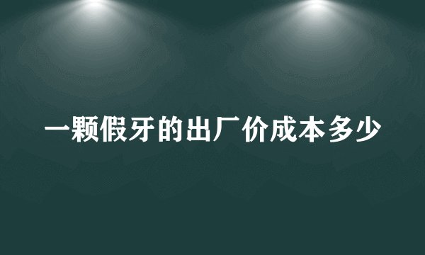 一颗假牙的出厂价成本多少