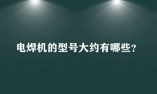 电焊机的型号大约有哪些？
