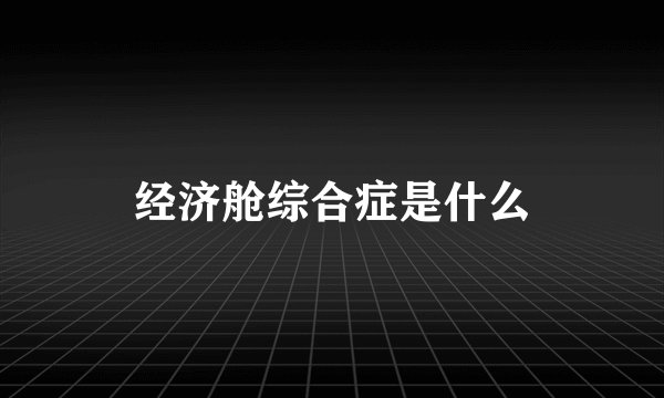 经济舱综合症是什么