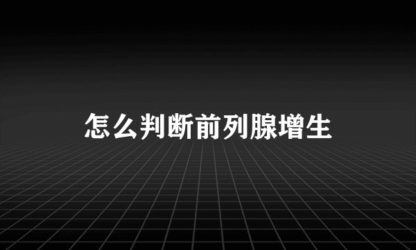 怎么判断前列腺增生