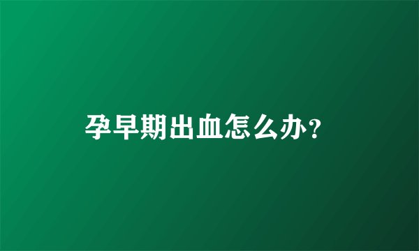 孕早期出血怎么办？