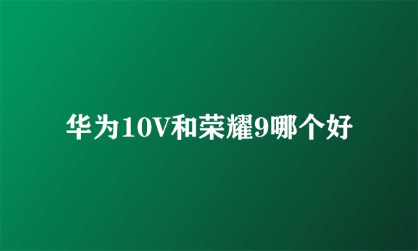 华为10V和荣耀9哪个好