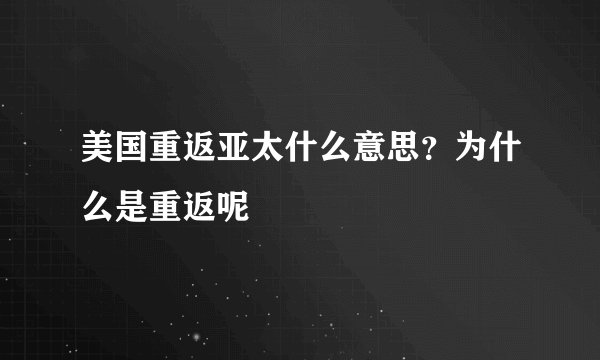 美国重返亚太什么意思？为什么是重返呢