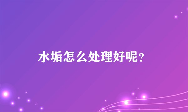 水垢怎么处理好呢？