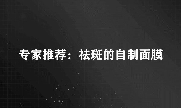 专家推荐：祛斑的自制面膜