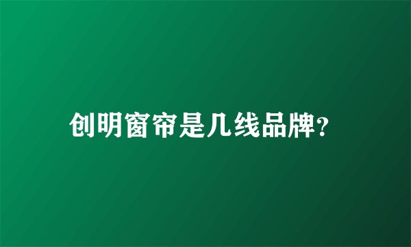 创明窗帘是几线品牌？