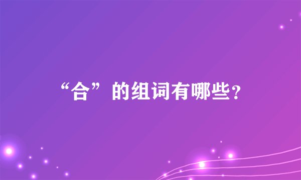 “合”的组词有哪些？