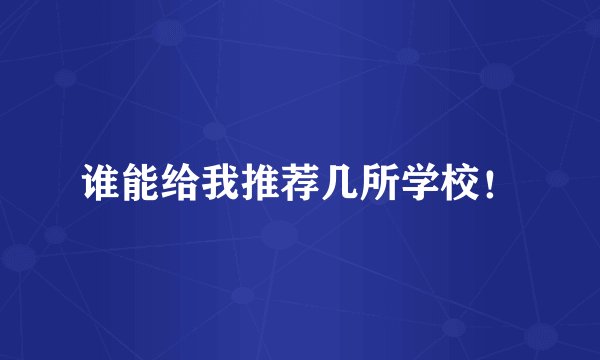 谁能给我推荐几所学校！