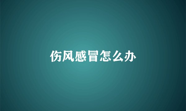 伤风感冒怎么办