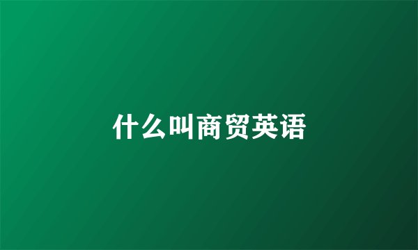 什么叫商贸英语