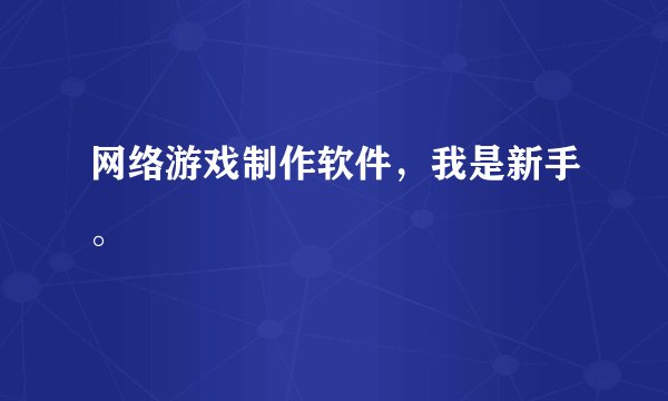 网络游戏制作软件，我是新手。
