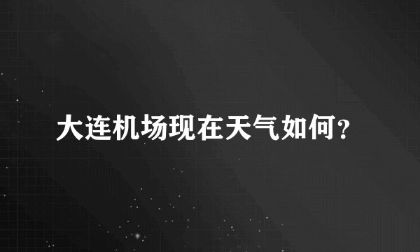 大连机场现在天气如何?