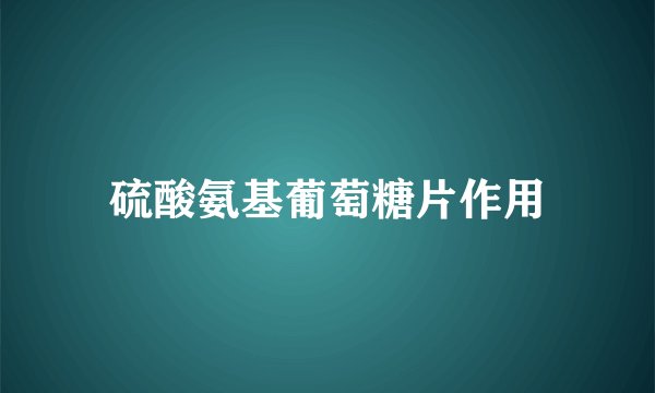 硫酸氨基葡萄糖片作用
