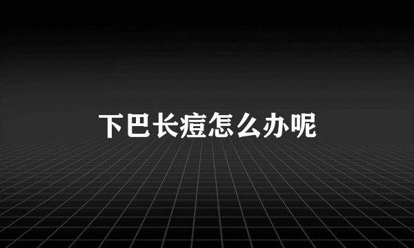 下巴长痘怎么办呢