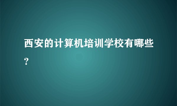 西安的计算机培训学校有哪些？