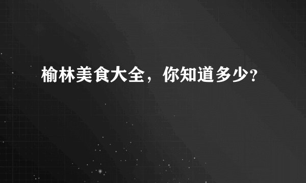 榆林美食大全，你知道多少？