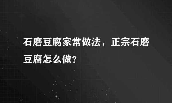 石磨豆腐家常做法，正宗石磨豆腐怎么做？