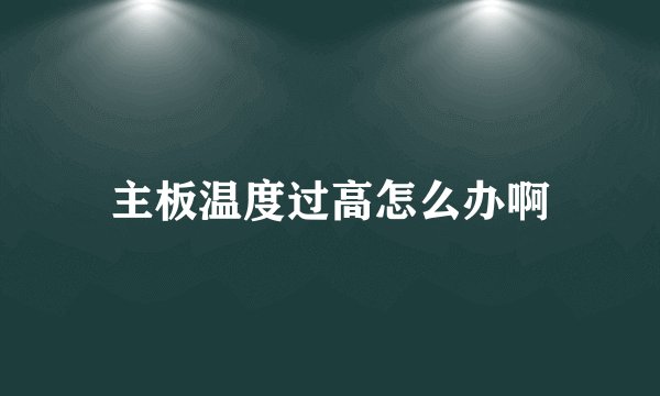 主板温度过高怎么办啊