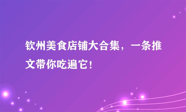 钦州美食店铺大合集，一条推文带你吃遍它！