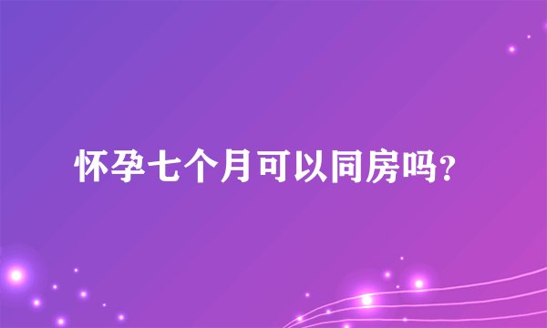 怀孕七个月可以同房吗?
