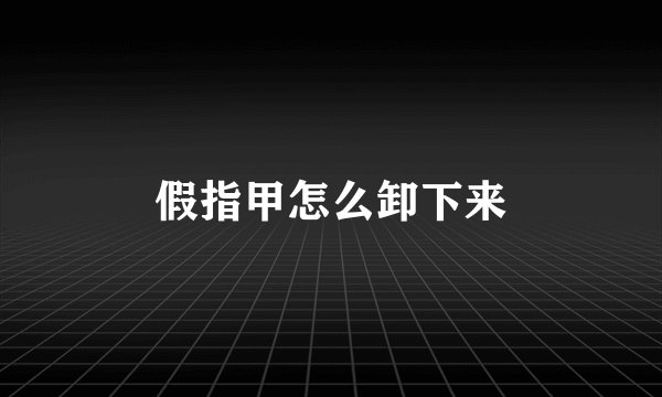 假指甲怎么卸下来