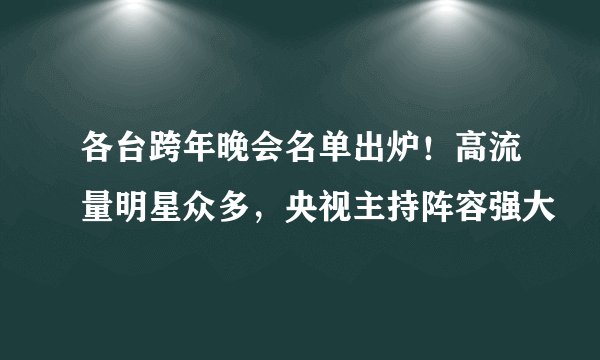 各台跨年晚会名单出炉!高流量明星众多,央视主持阵容强大