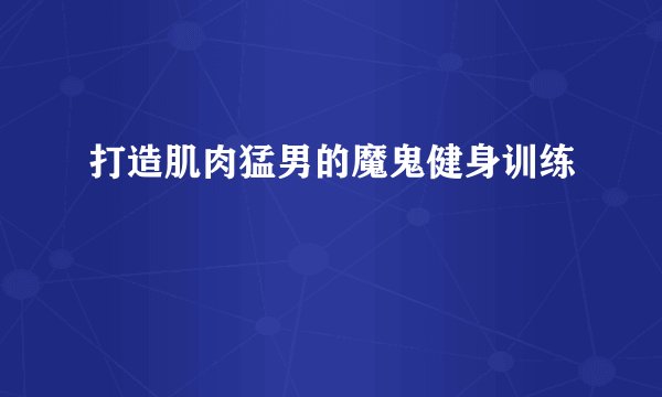 打造肌肉猛男的魔鬼健身训练
