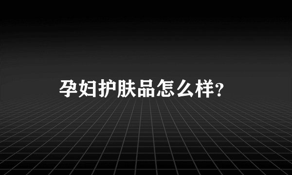 孕妇护肤品怎么样?