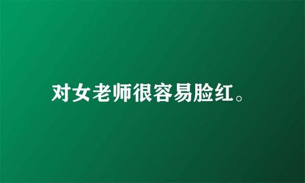 对女老师很容易脸红。