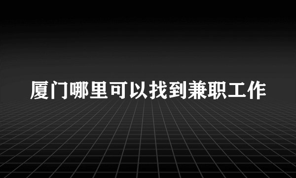 厦门哪里可以找到兼职工作