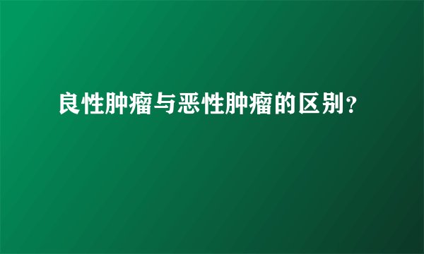 良性肿瘤与恶性肿瘤的区别？