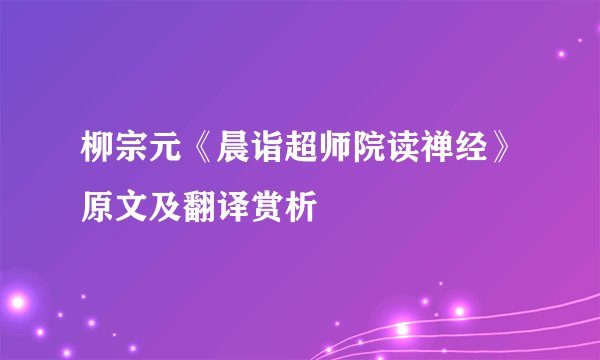柳宗元《晨诣超师院读禅经》原文及翻译赏析