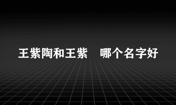 王紫陶和王紫瑄哪个名字好
