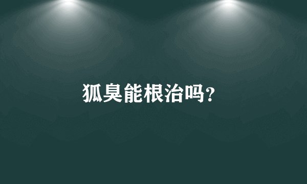 狐臭能根治吗?