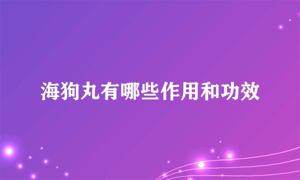 海狗丸有哪些作用和功效