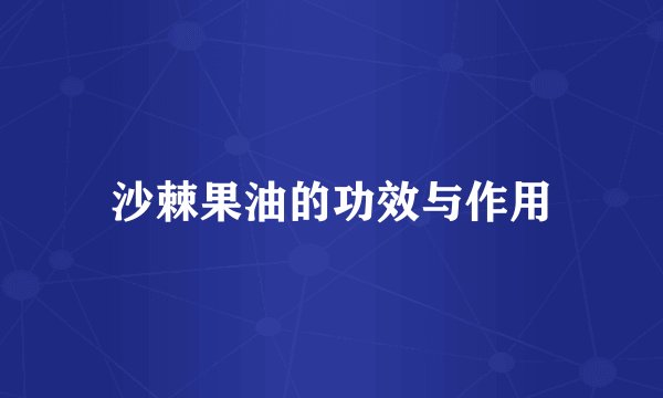 沙棘果油的功效与作用