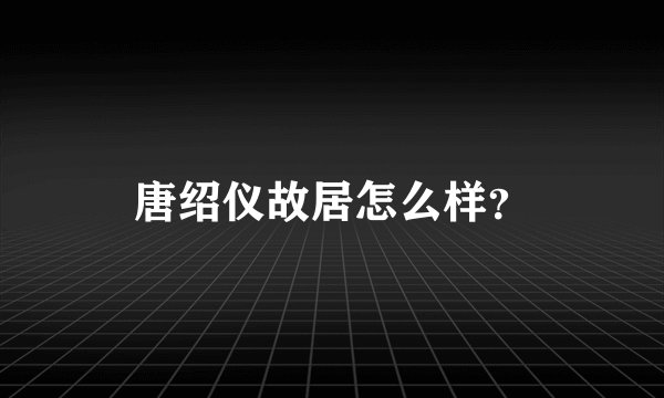 唐绍仪故居怎么样?