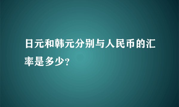 日元和韩元分别与人民币的汇率是多少？