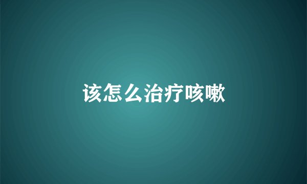 该怎么治疗咳嗽