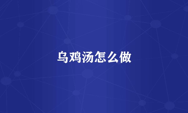 乌鸡汤怎么做