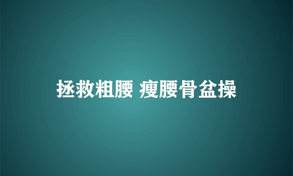拯救粗腰 瘦腰骨盆操