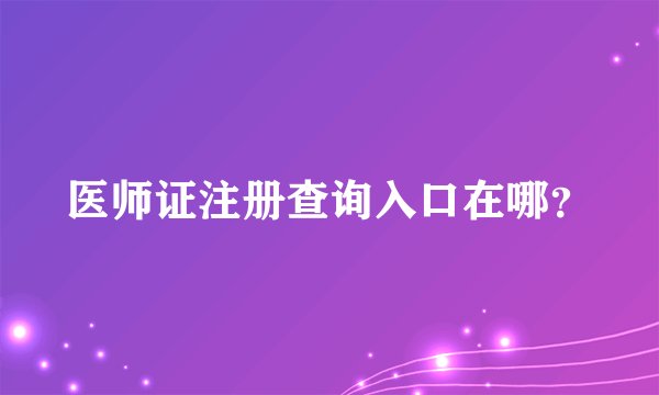 医师证注册查询入口在哪？