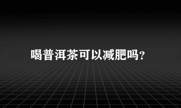 喝普洱茶可以减肥吗？