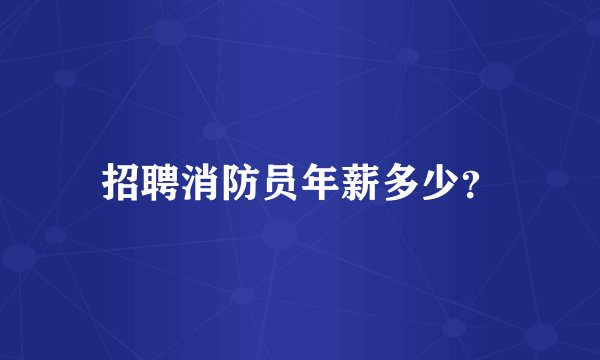招聘消防员年薪多少？