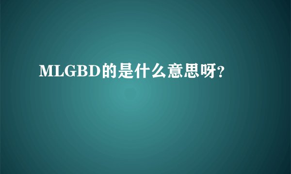 MLGBD的是什么意思呀?