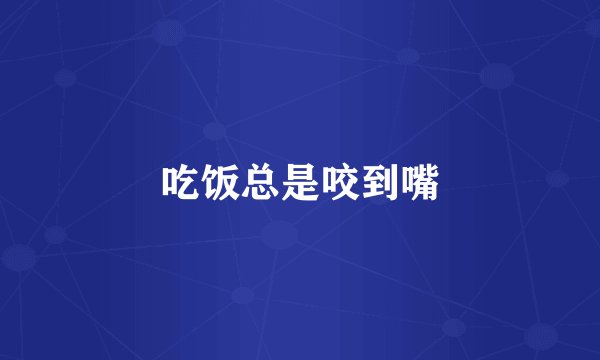 吃饭总是咬到嘴