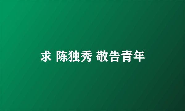 求 陈独秀 敬告青年