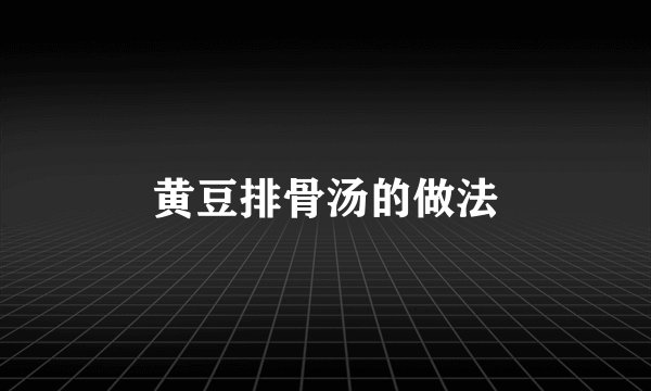 黄豆排骨汤的做法